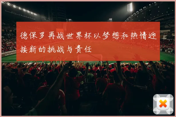 德保罗再战世界杯以梦想和热情迎接新的挑战与责任
