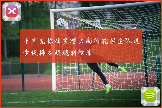卡里克称梅努潜力尚待挖掘全队进步使排名超越利物浦