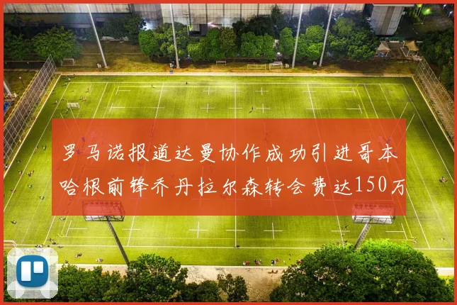 罗马诺报道达曼协作成功引进哥本哈根前锋乔丹拉尔森转会费达150万美元