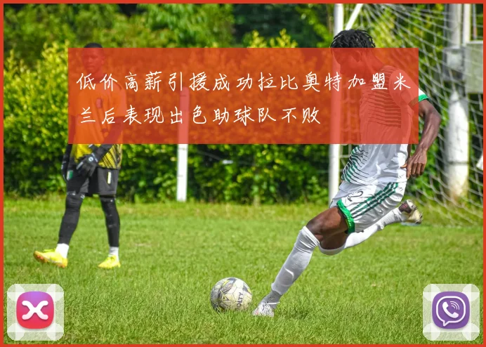 低价高薪引援成功拉比奥特加盟米兰后表现出色助球队不败