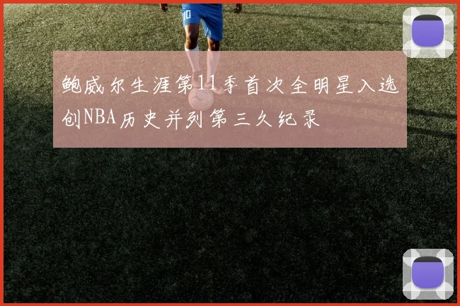 鲍威尔生涯第11季首次全明星入选创NBA历史并列第三久纪录