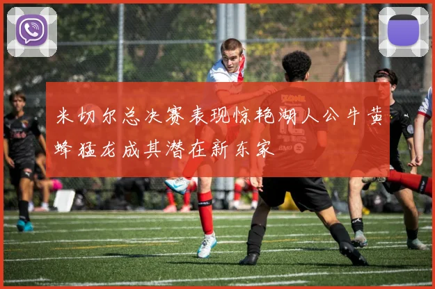 米切尔总决赛表现惊艳湖人公牛黄蜂猛龙成其潜在新东家
