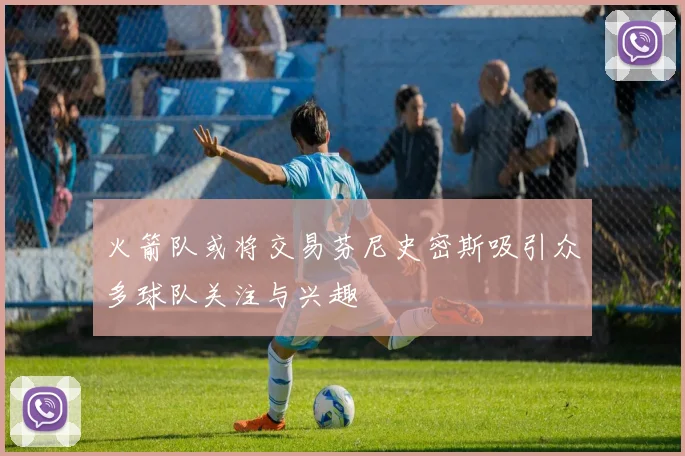 火箭队或将交易芬尼史密斯吸引众多球队关注与兴趣