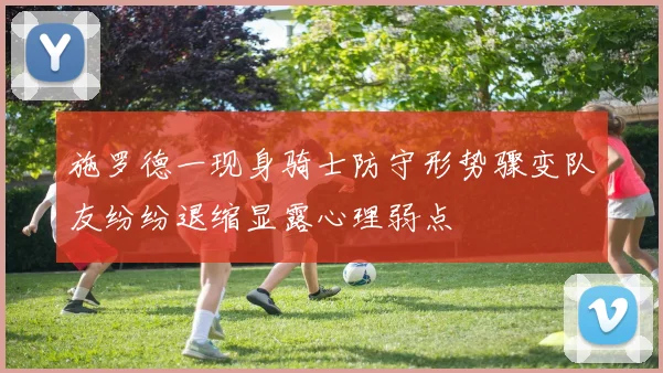施罗德一现身骑士防守形势骤变队友纷纷退缩显露心理弱点