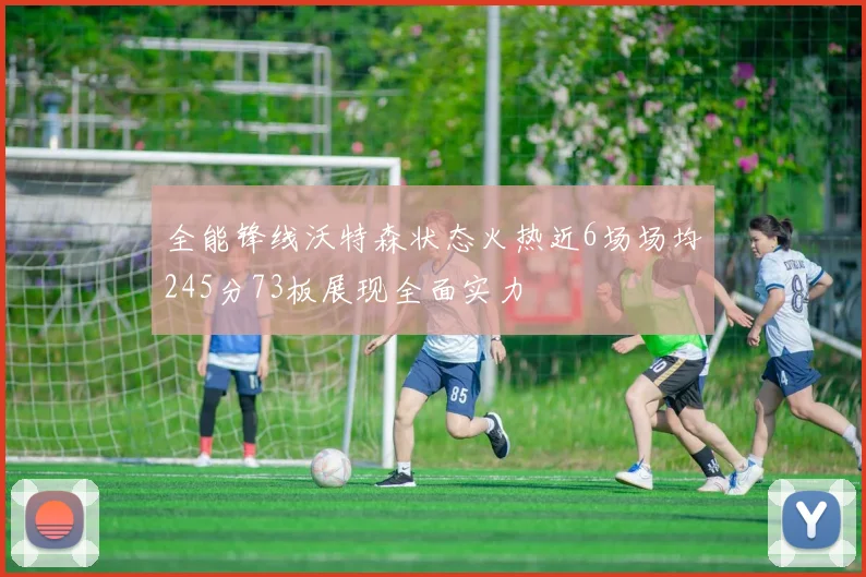 全能锋线沃特森状态火热近6场场均245分73板展现全面实力