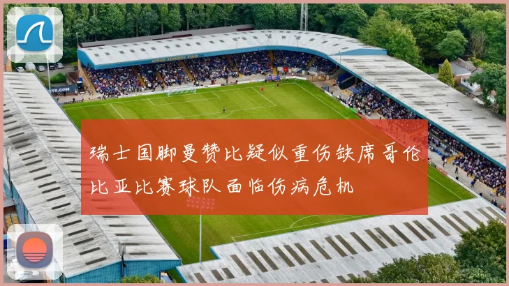 瑞士国脚曼赞比疑似重伤缺席哥伦比亚比赛球队面临伤病危机
