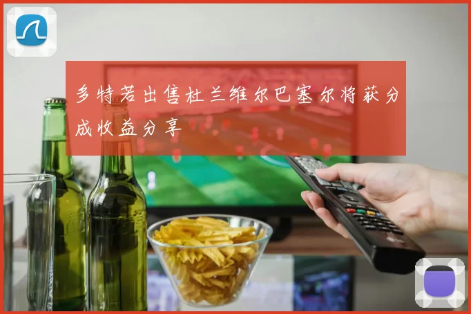 多特若出售杜兰维尔巴塞尔将获分成收益分享